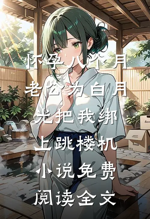 怀孕八个月，老公为白月光把我绑上跳楼机小说免费阅读全文