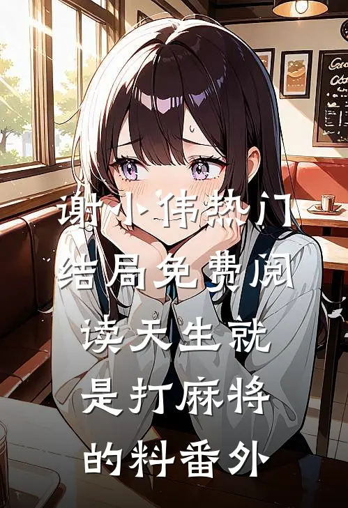 谢小伟热门结局免费阅读天生就是打麻将的料番外