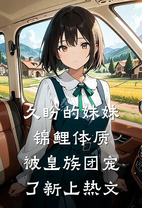 久盼的妹妹锦鲤体质，被皇族团宠了新上热文