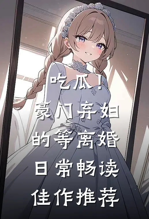 吃瓜！豪门弃妇的等离婚日常畅读佳作推荐