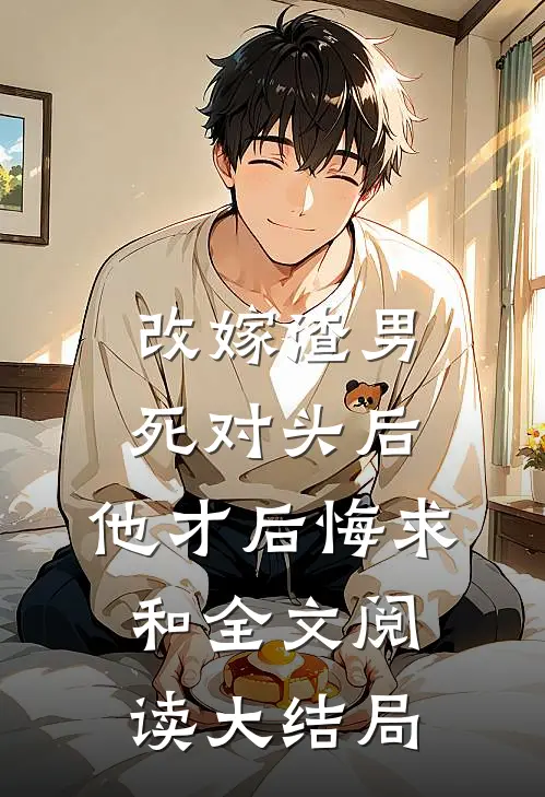 改嫁渣男死对头后，他才后悔求和全文阅读大结局