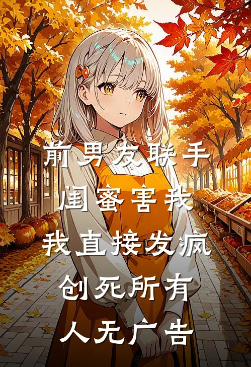 前男友联手闺蜜害我，我直接发疯创死所有人无广告