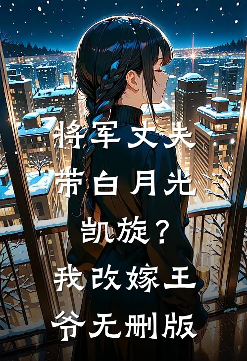将军丈夫带白月光凯旋？我改嫁王爷无删版