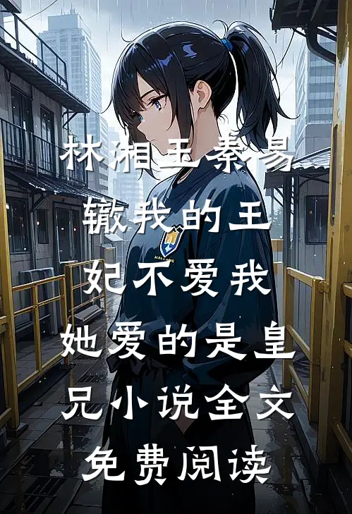 林湘玉秦易辙我的王妃不爱我，她爱的是皇兄小说全文免费阅读