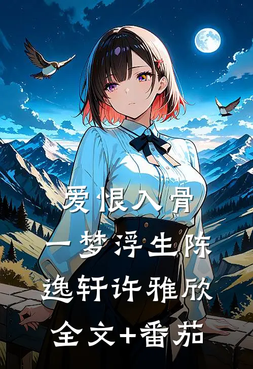 爱恨入骨，一梦浮生陈逸轩许雅欣全文+番茄