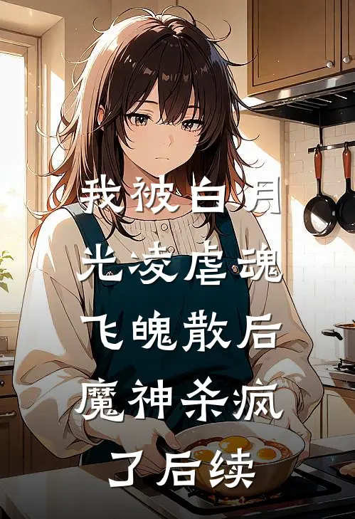 我被白月光凌虐魂飞魄散后，魔神杀疯了后续