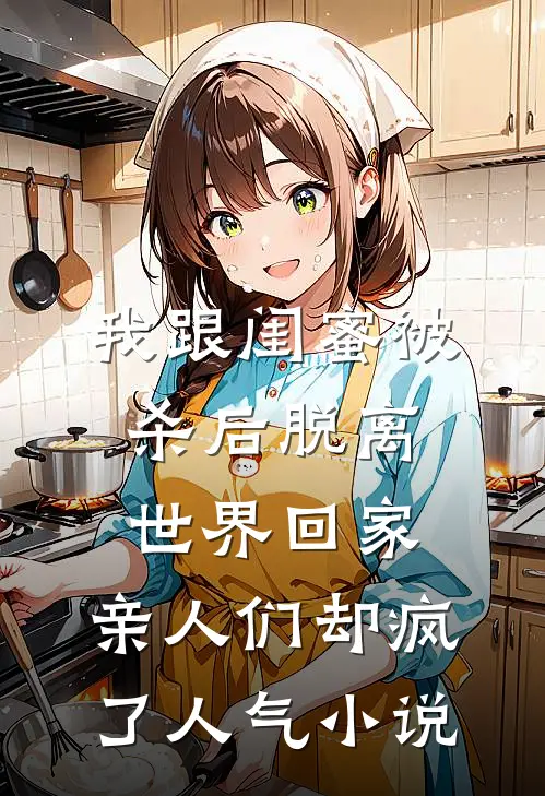 我跟闺蜜被杀后脱离世界回家，亲人们却疯了人气小说