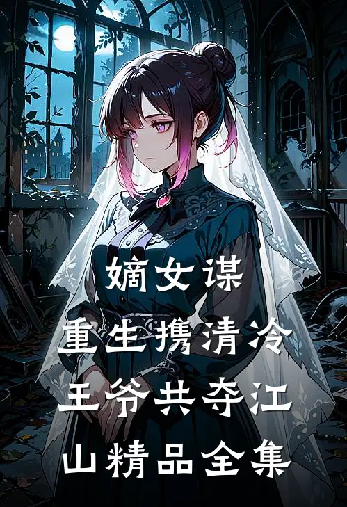 嫡女谋：重生携清冷王爷共夺江山精品全集