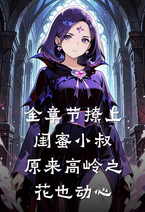 全章节撩上闺蜜小叔，原来高岭之花也动心