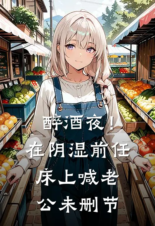 醉酒夜！在阴湿前任床上，喊老公未删节