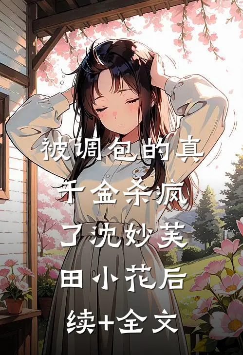 被调包的真千金杀疯了沈妙芙田小花后续+全文