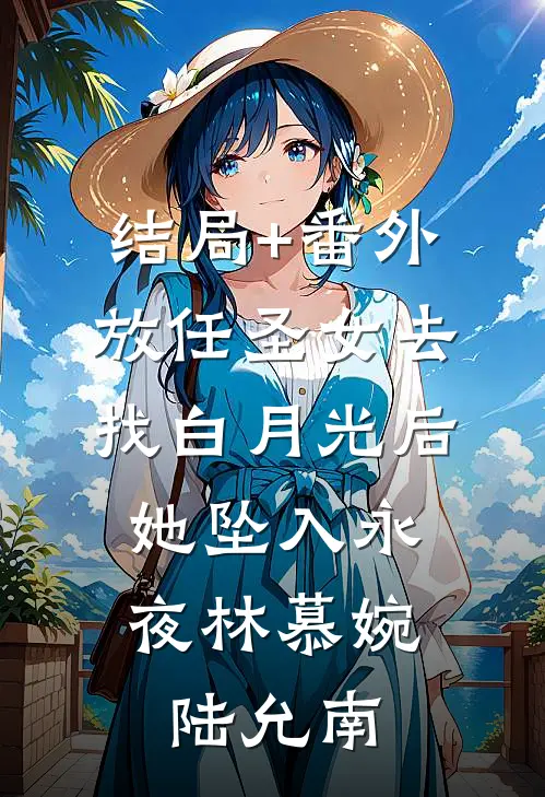 结局+番外放任圣女去找白月光后，她坠入永夜林慕婉陆允南