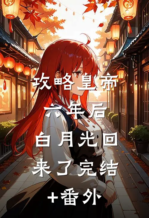 攻略皇帝六年后，白月光回来了完结+番外