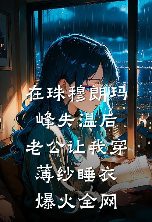 在珠穆朗玛峰失温后，老公让我穿薄纱睡衣爆火全网