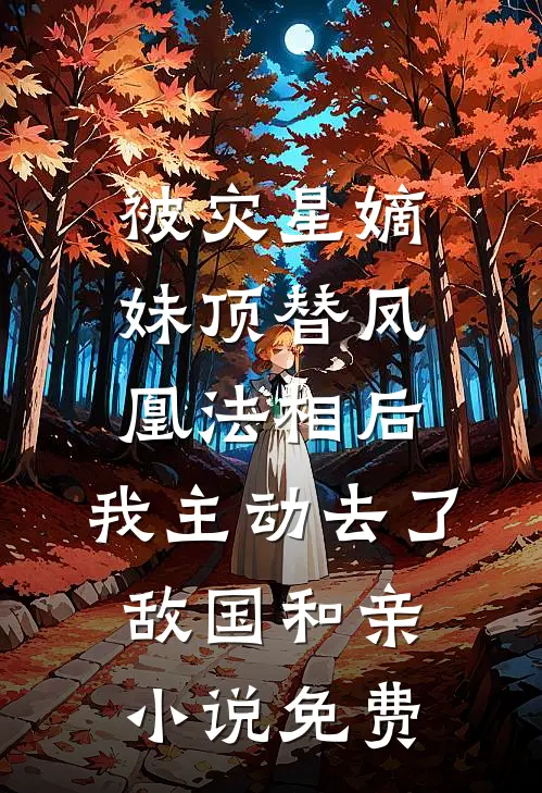 被灾星嫡妹顶替凤凰法相后，我主动去了敌国和亲小说免费