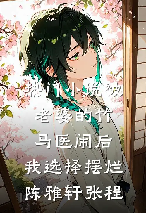 热门小说被老婆的竹马医闹后，我选择摆烂陈雅轩张程