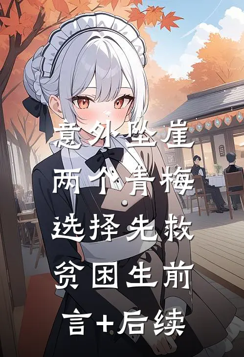 意外坠崖，两个青梅选择先救贫困生前言+后续