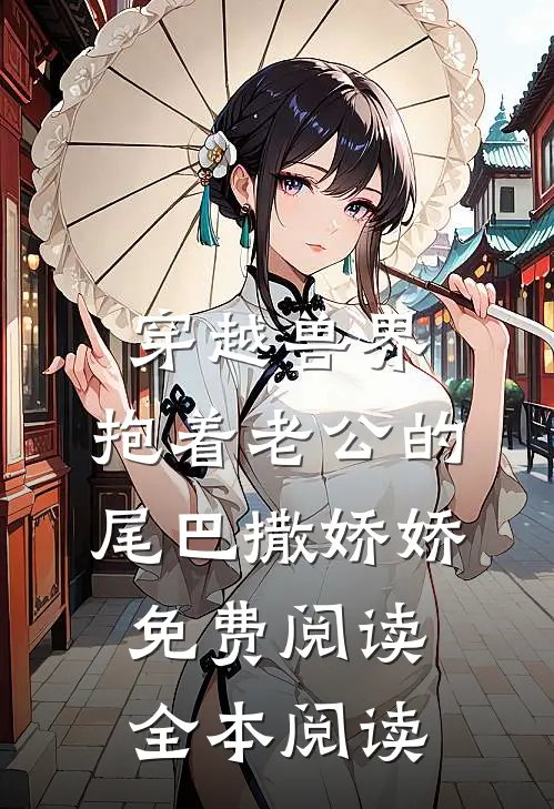 穿越兽界:抱着老公的尾巴撒娇娇免费阅读全本阅读
