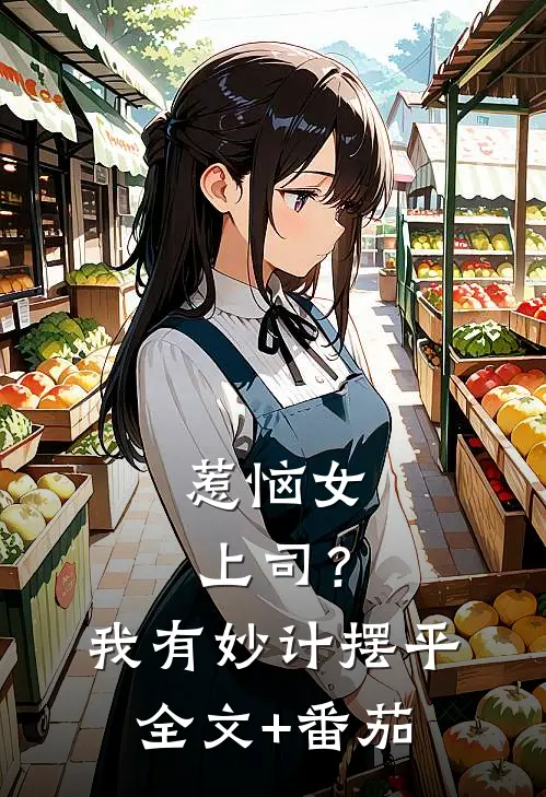 惹恼女上司？我有妙计摆平全文+番茄