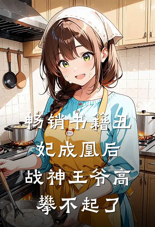 畅销书籍丑妃成凰后，战神王爷高攀不起了