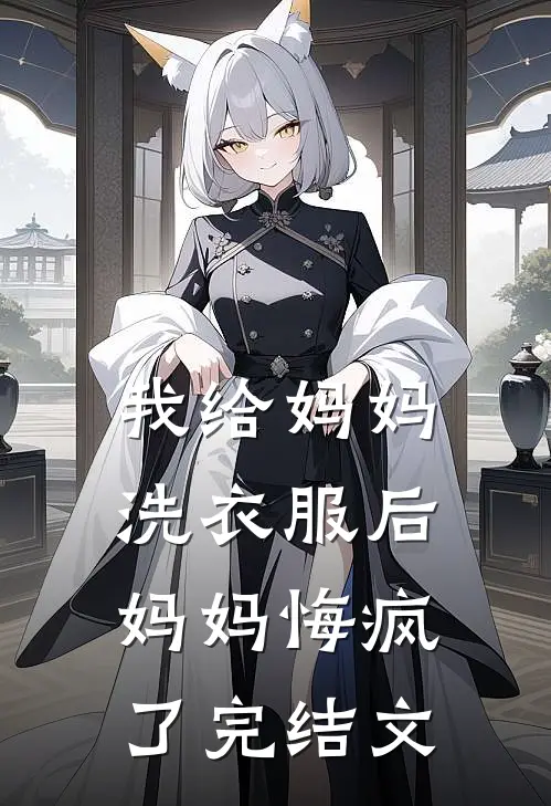 我给妈妈洗衣服后,妈妈悔疯了完结文章