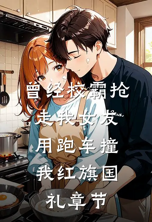 曾经校霸抢走我女友，用跑车撞我红旗国礼章节