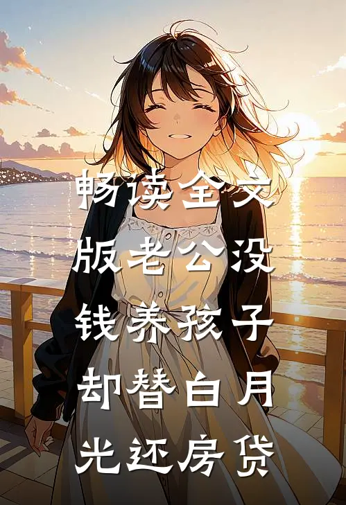畅读全文版老公没钱养孩子，却替白月光还房贷