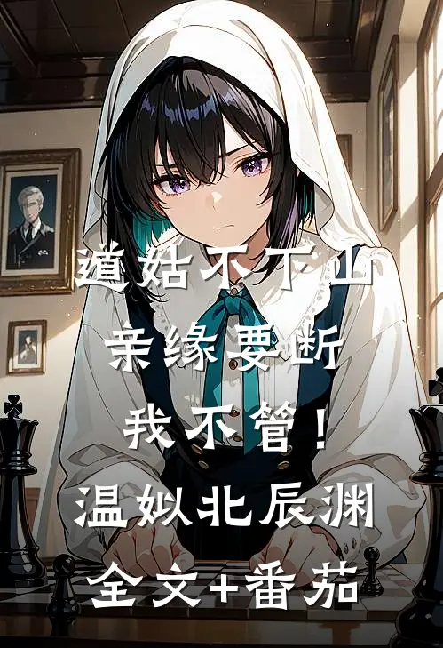 道姑不下山，亲缘要断我不管！温姒北辰渊全文+番茄