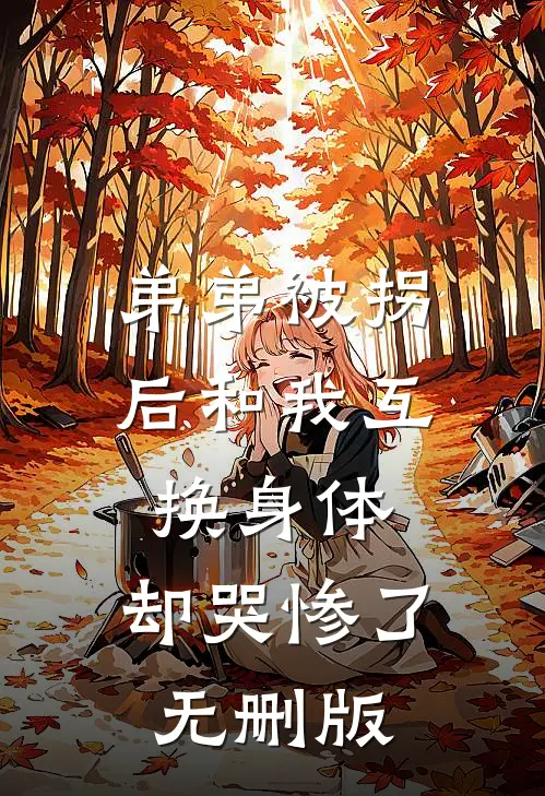 弟弟被拐后和我互换身体，却哭惨了无删版