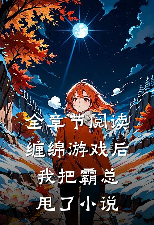 全章节阅读缠绵游戏后，我把霸总甩了小说