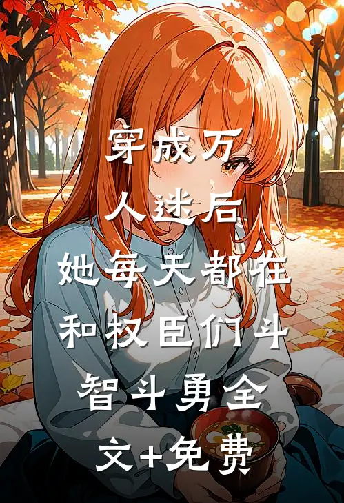 穿成万人迷后，她每天都在和权臣们斗智斗勇全文+免费
