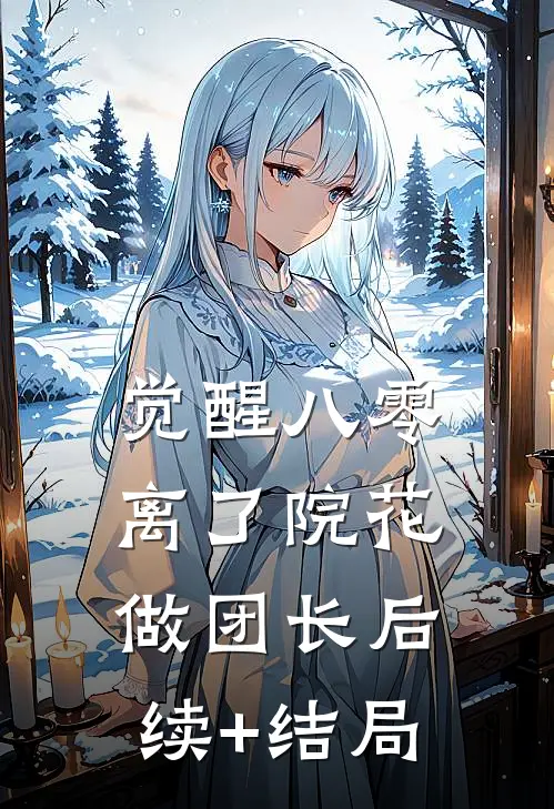 觉醒八零，离了院花做团长后续+结局