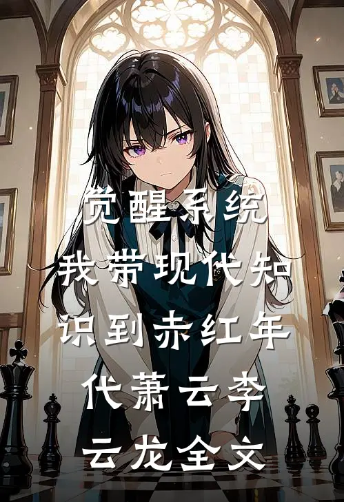 觉醒系统，我带现代知识到赤红年代萧云李云龙全文