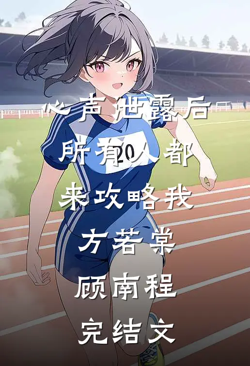 心声泄露后，所有人都来攻略我方若棠顾南程完结文