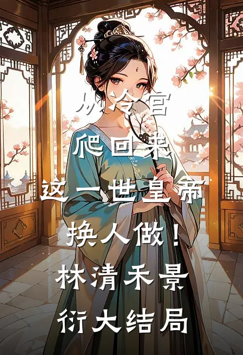 从冷宫爬回来，这一世皇帝换人做！林清禾景衍大结局
