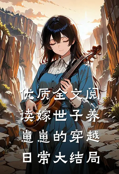 优质全文阅读嫁世子养崽崽的穿越日常大结局