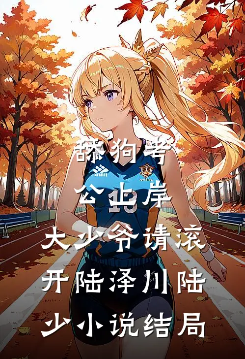 舔狗考公上岸，大少爷请滚开陆泽川陆少小说结局