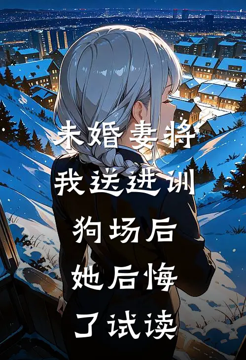 未婚妻将我送进训狗场后，她后悔了试读