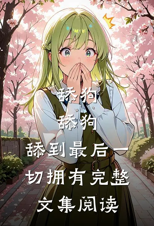 舔狗，舔狗，舔到最后一切拥有完整文集阅读