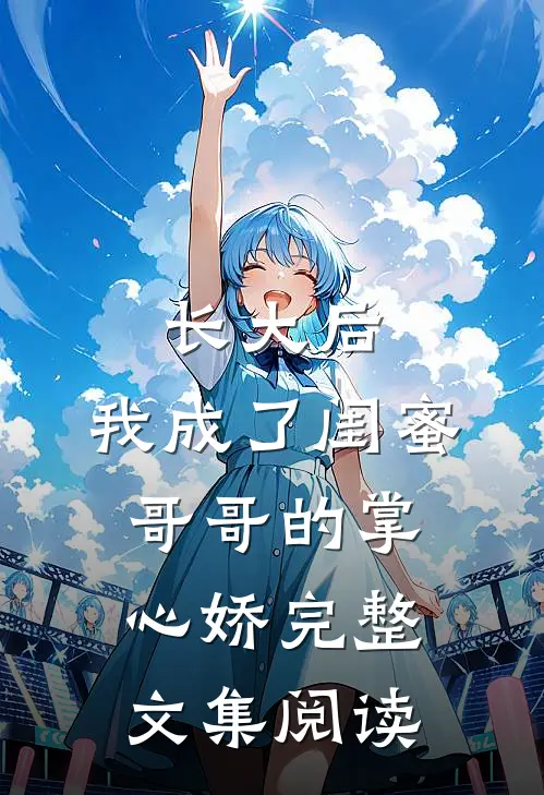 长大后，我成了闺蜜哥哥的掌心娇完整文集阅读