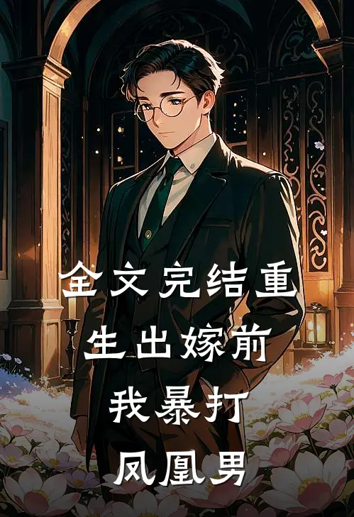 全文完结重生出嫁前，我暴打凤凰男