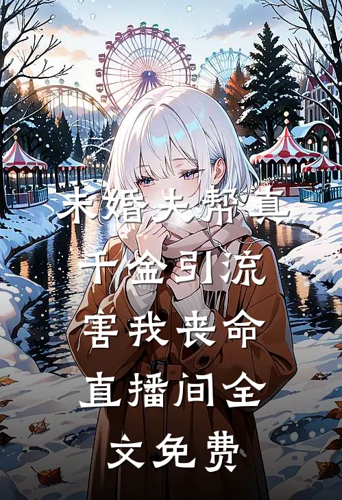 未婚夫帮真千金引流，害我丧命直播间全文免费