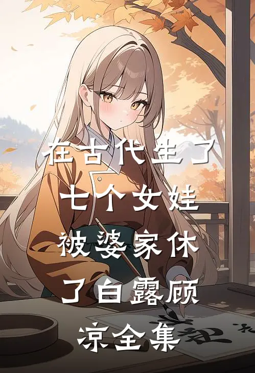 在古代生了七个女娃，被婆家休了白露顾凉 全集