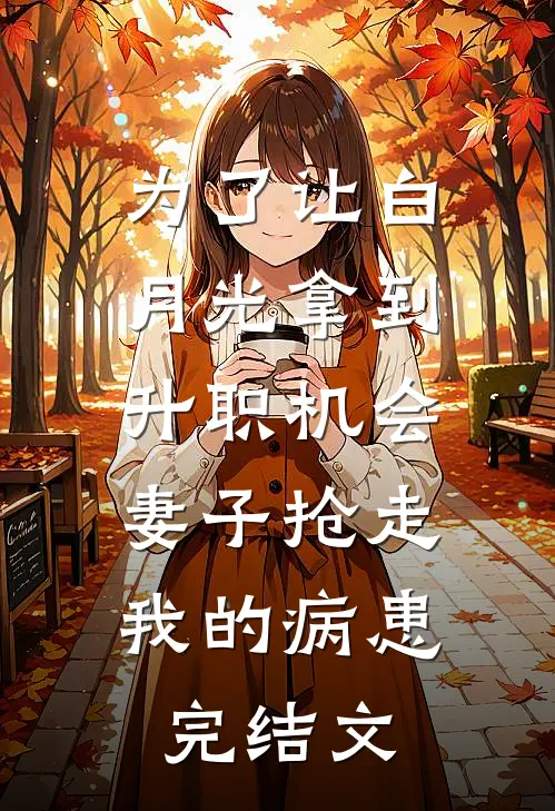 为了让白月光拿到升职机会，妻子抢走我的病患完结文