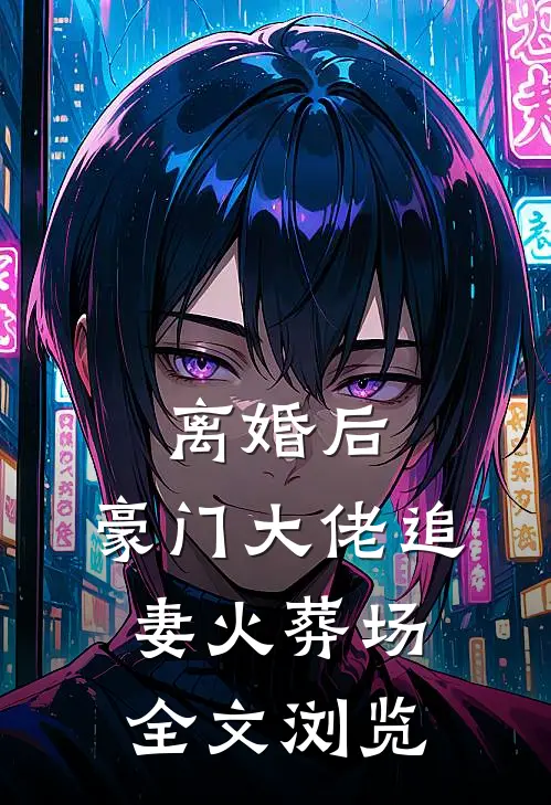 离婚后，豪门大佬追妻火葬场全文浏览