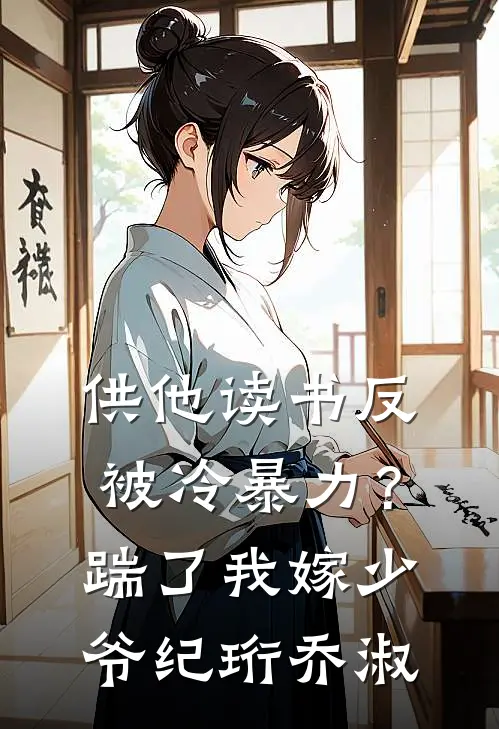 供他读书反被冷暴力？踹了我嫁少爷纪珩乔淑
