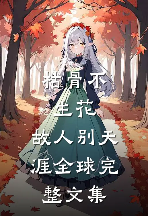 枯骨不生花，故人别天涯全球完整文集
