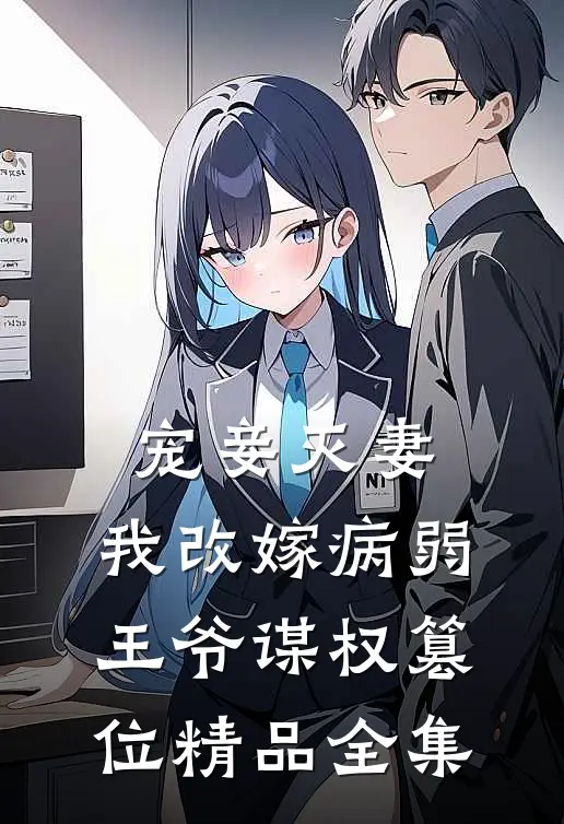 宠妾灭妻，我改嫁病弱王爷谋权篡位精品全集