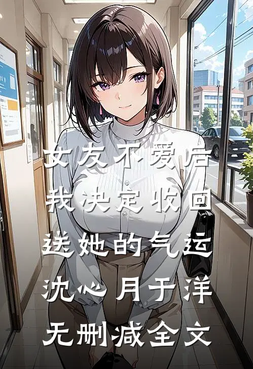 女友不爱后，我决定收回送她的气运沈心月于洋无删减全文