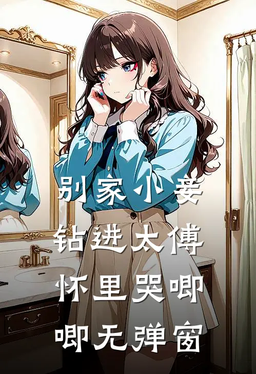 别家小妾，钻进太傅怀里哭唧唧无弹窗